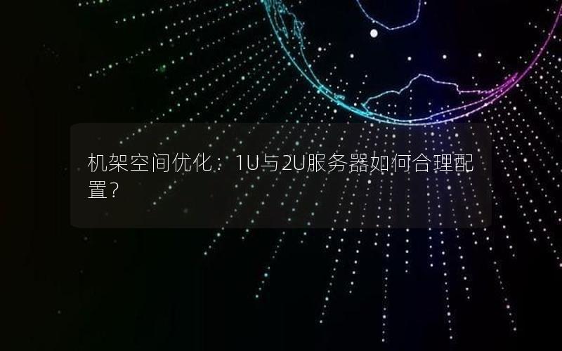 机架空间优化：1U与2U服务器如何合理配置？