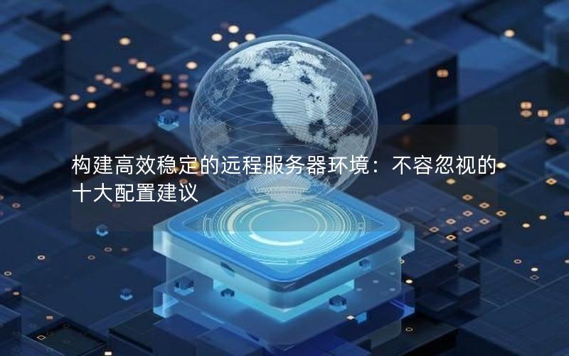 构建高效稳定的远程服务器环境：不容忽视的十大配置建议