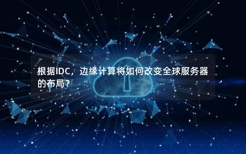 根据IDC，边缘计算将如何改变全球服务器的布局？