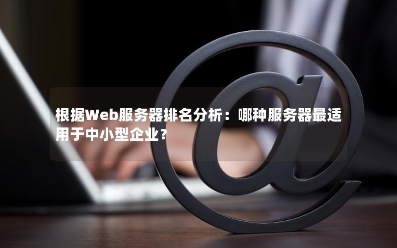 根据Web服务器排名分析：哪种服务器最适用于中小型企业？