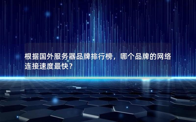 根据国外服务器品牌排行榜，哪个品牌的网络连接速度最快？
