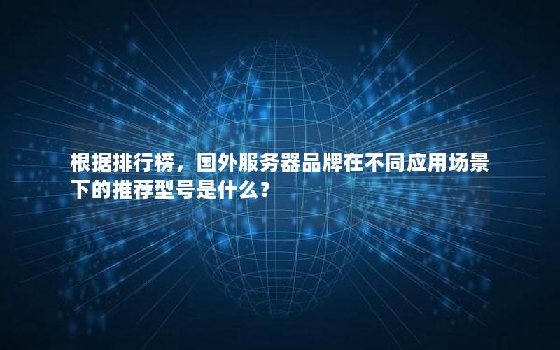 根据排行榜，国外服务器品牌在不同应用场景下的推荐型号是什么？