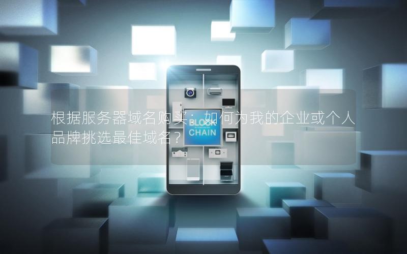 根据服务器域名购买：如何为我的企业或个人品牌挑选最佳域名？