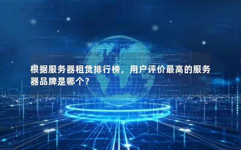 根据服务器租赁排行榜，用户评价最高的服务器品牌是哪个？