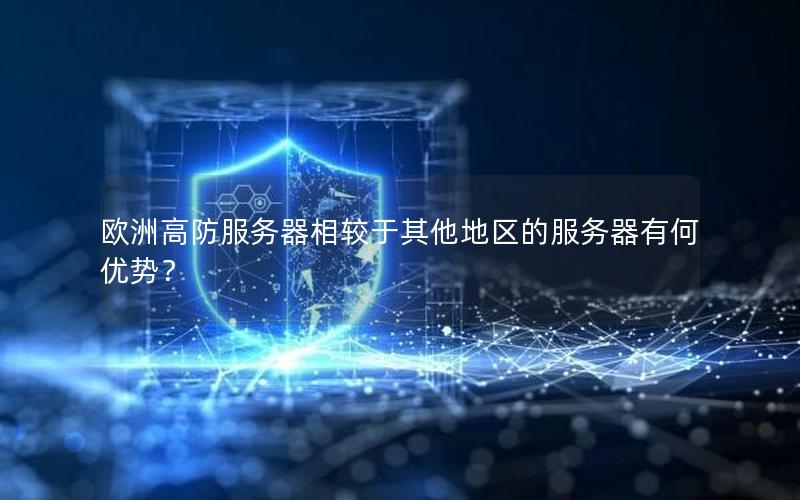 欧洲高防服务器相较于其他地区的服务器有何优势？
