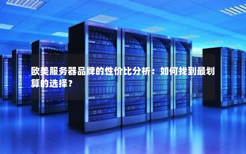欧美服务器品牌的性价比分析：如何找到最划算的选择？