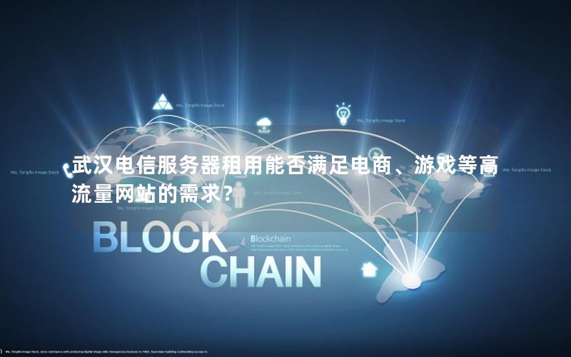 武汉电信服务器租用能否满足电商、游戏等高流量网站的需求？