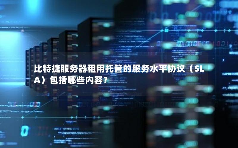 比特捷服务器租用托管的服务水平协议（SLA）包括哪些内容？