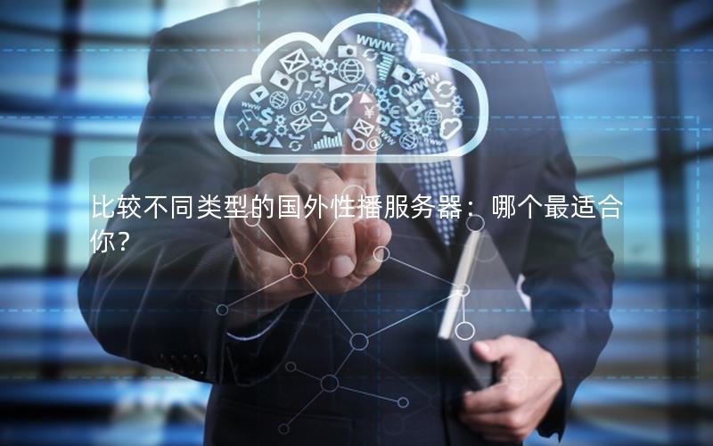 比较不同类型的国外性播服务器：哪个最适合你？