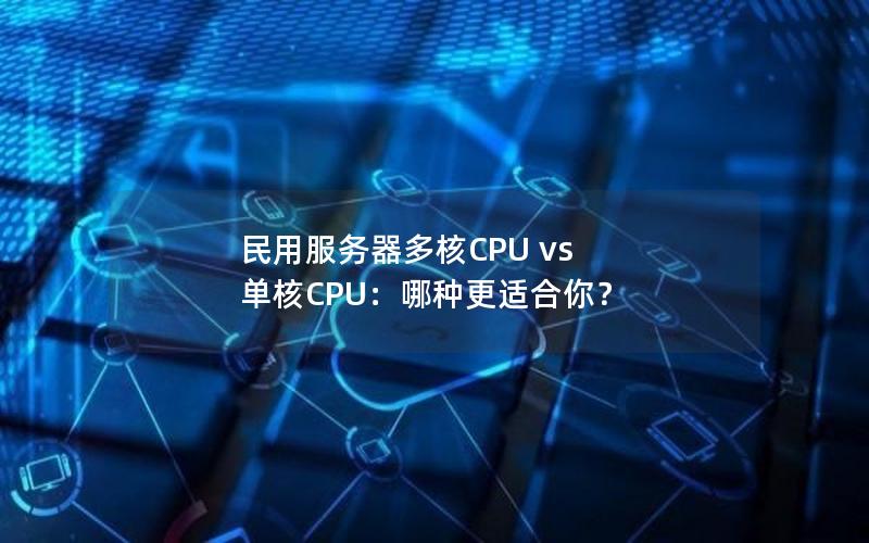 民用服务器多核CPU vs 单核CPU：哪种更适合你？