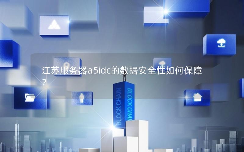 江苏服务器a5idc的数据安全性如何保障？