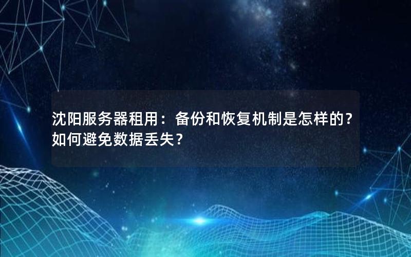 沈阳服务器租用：备份和恢复机制是怎样的？如何避免数据丢失？