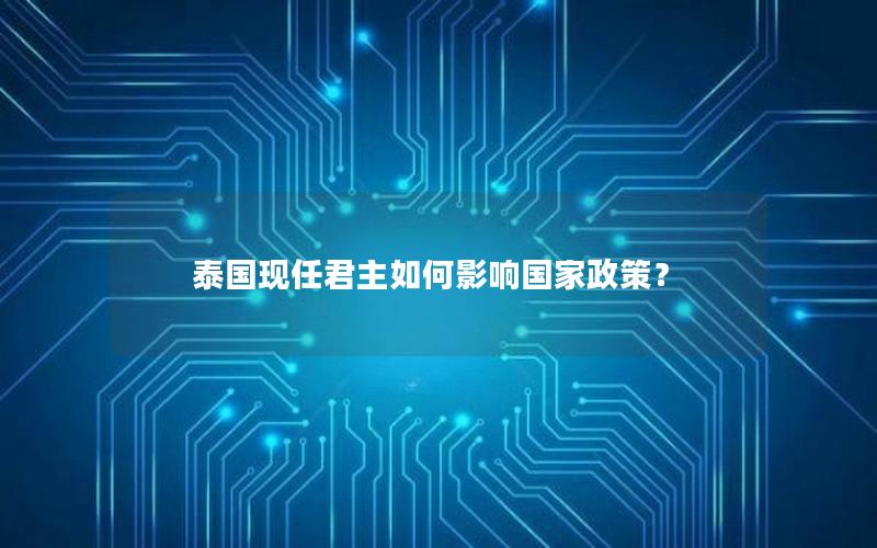 泰国现任君主如何影响国家政策？