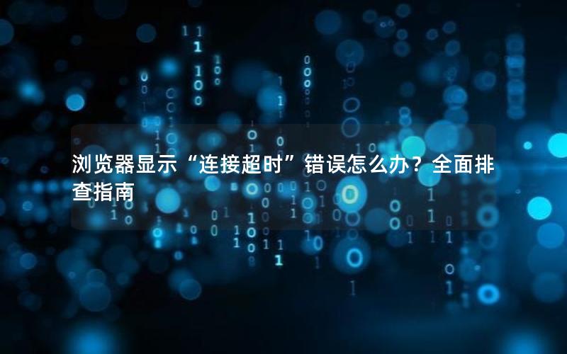 浏览器显示“连接超时”错误怎么办？全面排查指南