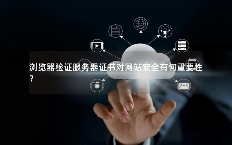 浏览器验证服务器证书对网站安全有何重要性？