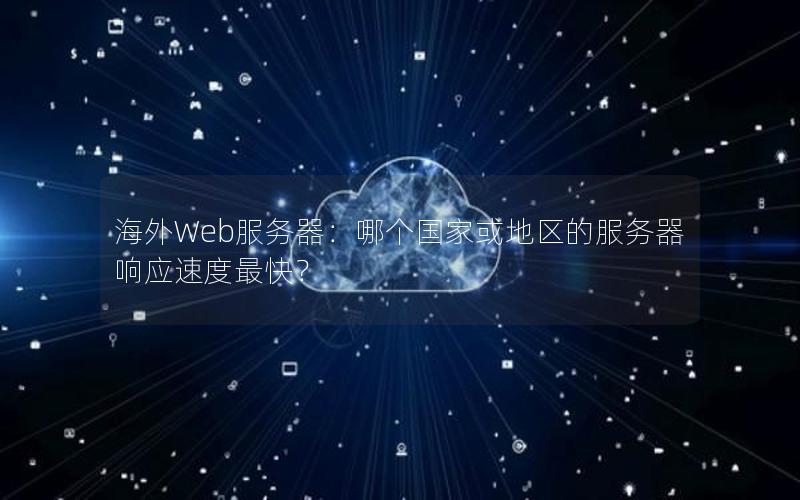 海外Web服务器：哪个国家或地区的服务器响应速度最快？