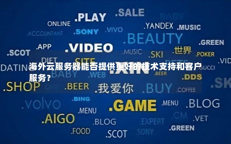 海外云服务器能否提供更好的技术支持和客户服务？