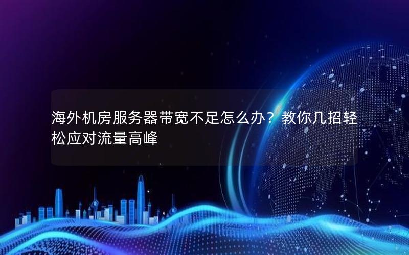 海外机房服务器带宽不足怎么办？教你几招轻松应对流量高峰