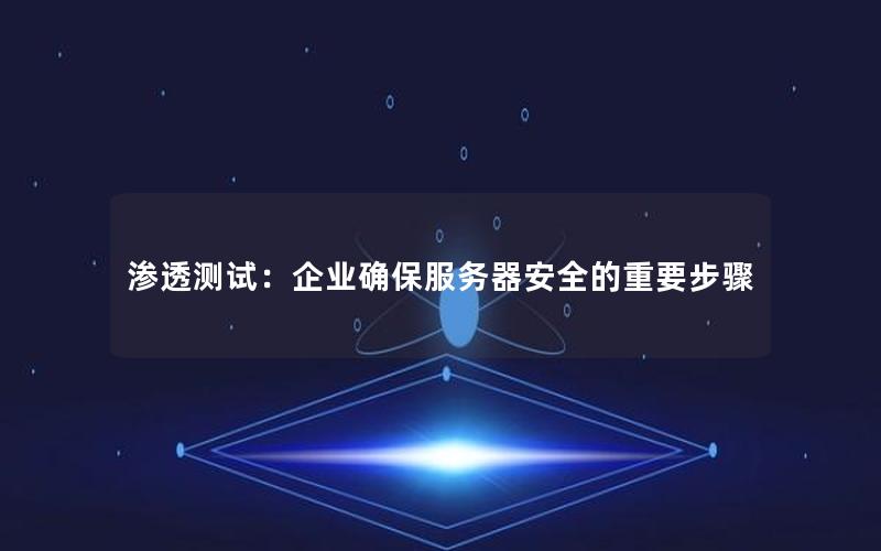 渗透测试：企业确保服务器安全的重要步骤