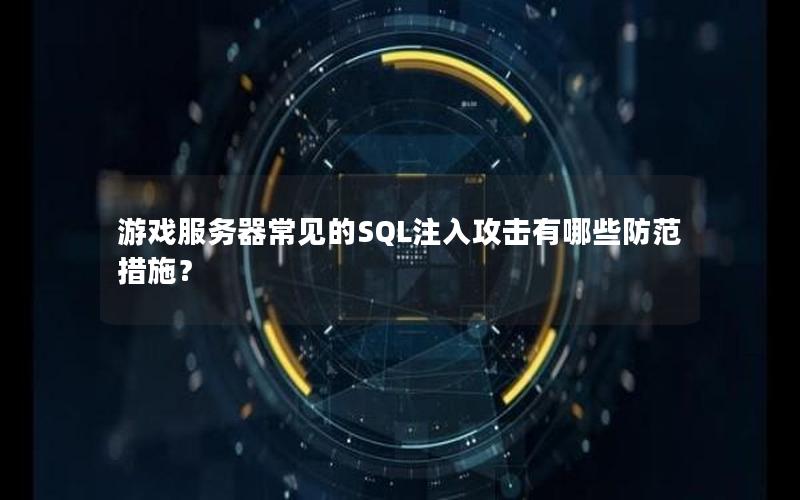 游戏服务器常见的SQL注入攻击有哪些防范措施？