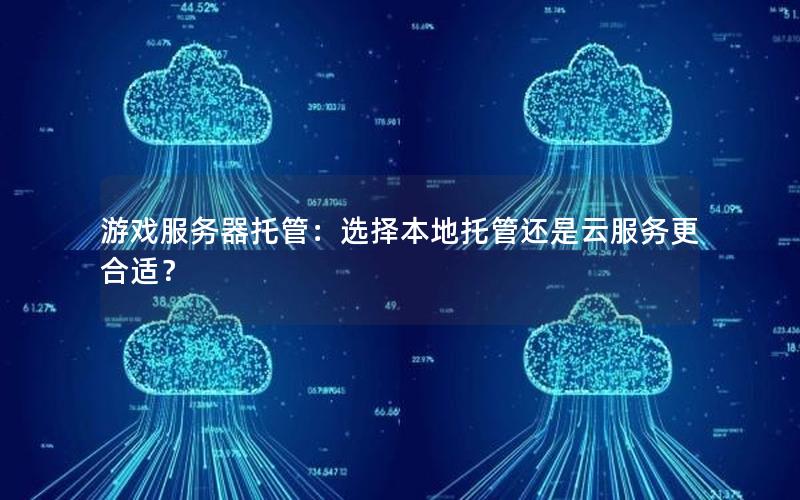 游戏服务器托管：选择本地托管还是云服务更合适？