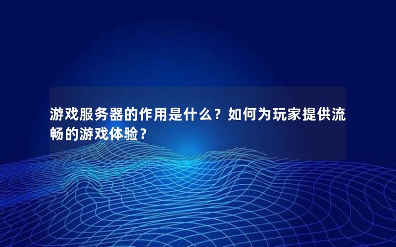 游戏服务器的作用是什么？如何为玩家提供流畅的游戏体验？