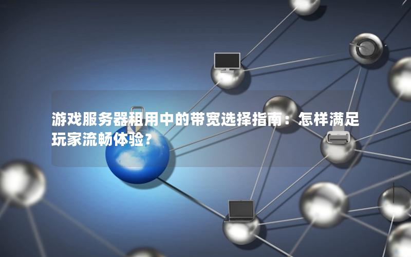 游戏服务器租用中的带宽选择指南：怎样满足玩家流畅体验？