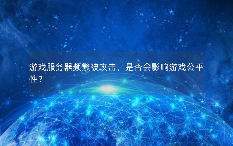 游戏服务器频繁被攻击，是否会影响游戏公平性？