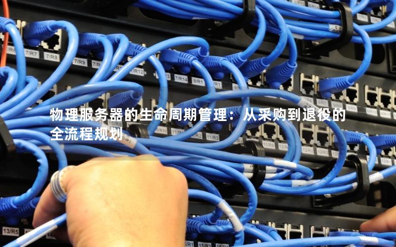 物理服务器的生命周期管理：从采购到退役的全流程规划