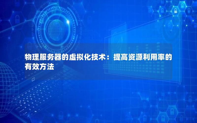 物理服务器的虚拟化技术：提高资源利用率的有效方法