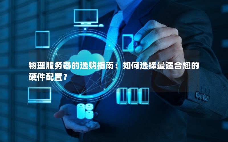 物理服务器的选购指南：如何选择最适合您的硬件配置？