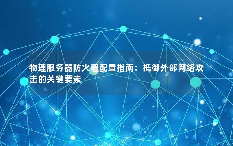 物理服务器防火墙配置指南：抵御外部网络攻击的关键要素