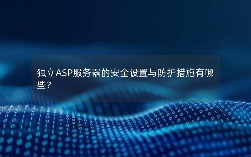 独立ASP服务器的安全设置与防护措施有哪些？