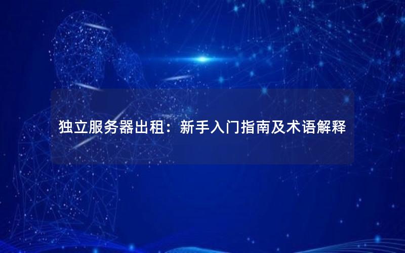 独立服务器出租：新手入门指南及术语解释