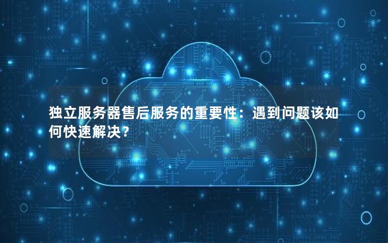 独立服务器售后服务的重要性：遇到问题该如何快速解决？