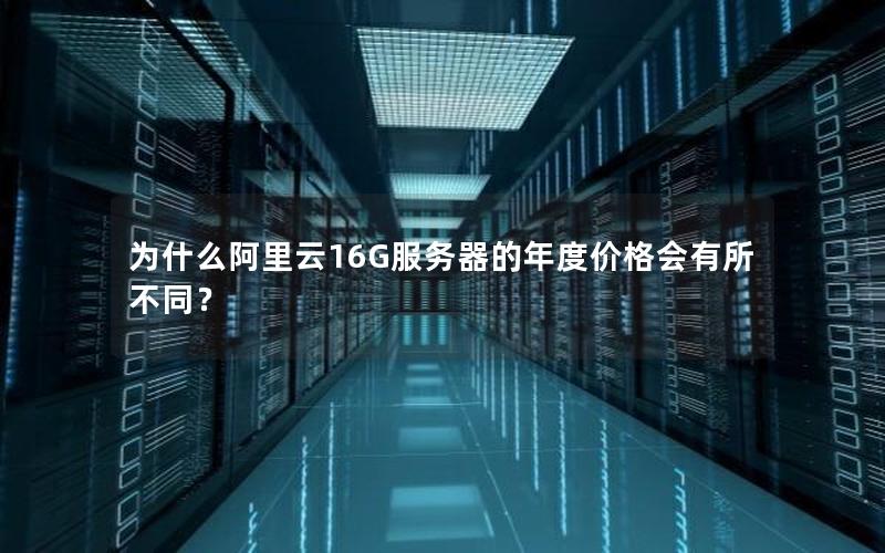 为什么阿里云16G服务器的年度价格会有所不同？
