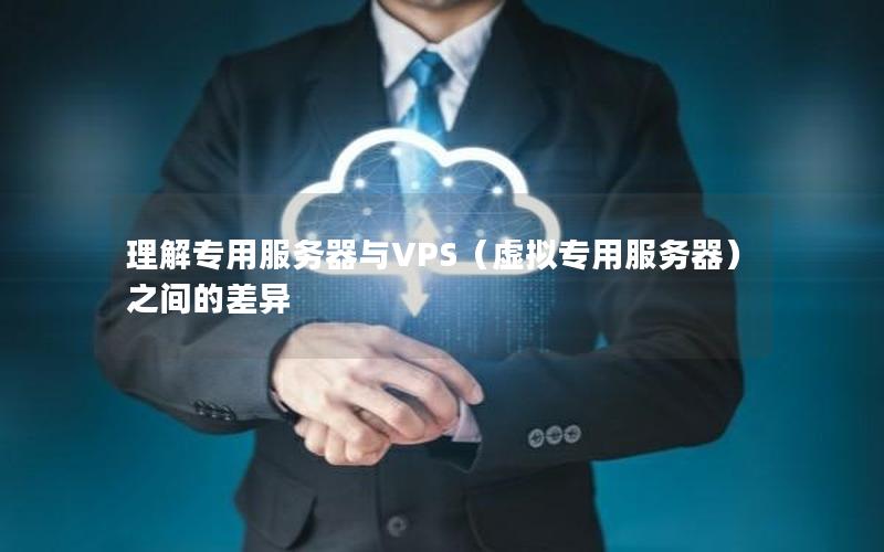 理解专用服务器与VPS（虚拟专用服务器）之间的差异