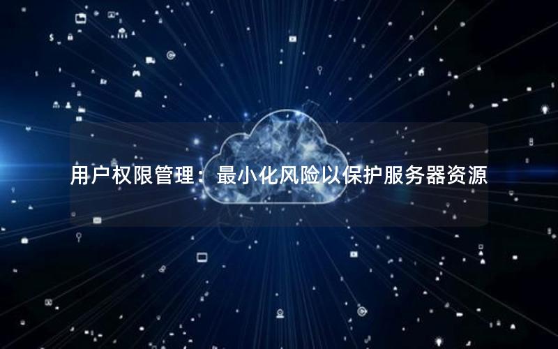 用户权限管理：最小化风险以保护服务器资源