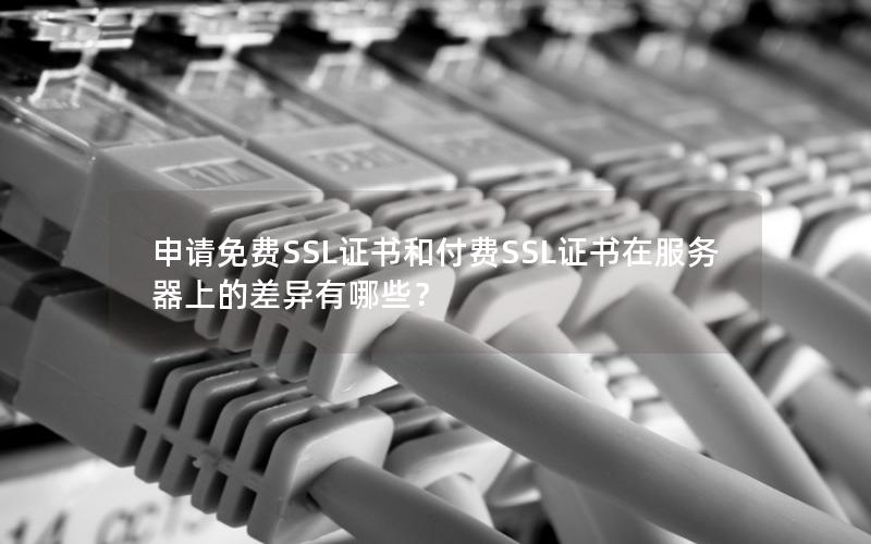 申请免费SSL证书和付费SSL证书在服务器上的差异有哪些？