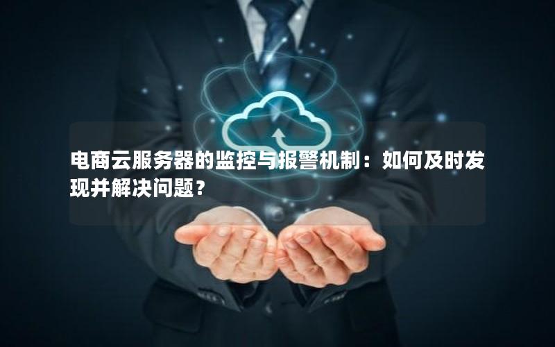 电商云服务器的监控与报警机制：如何及时发现并解决问题？