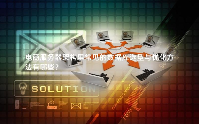 电商服务器架构里常见的数据库选型与优化方法有哪些？
