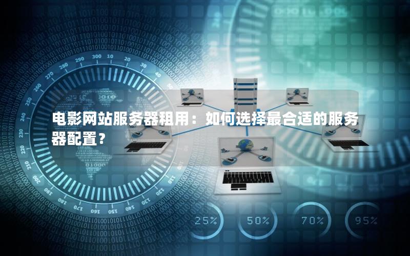 电影网站服务器租用：如何选择最合适的服务器配置？