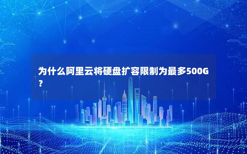 为什么阿里云将硬盘扩容限制为最多500G？