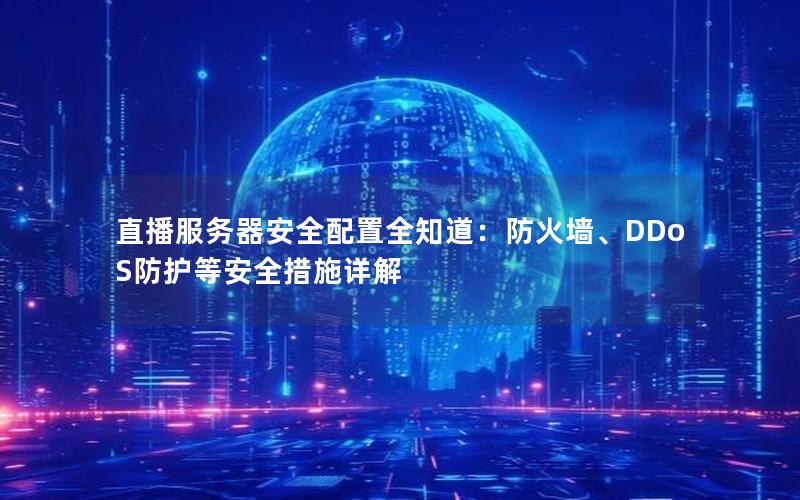 直播服务器安全配置全知道：防火墙、DDoS防护等安全措施详解