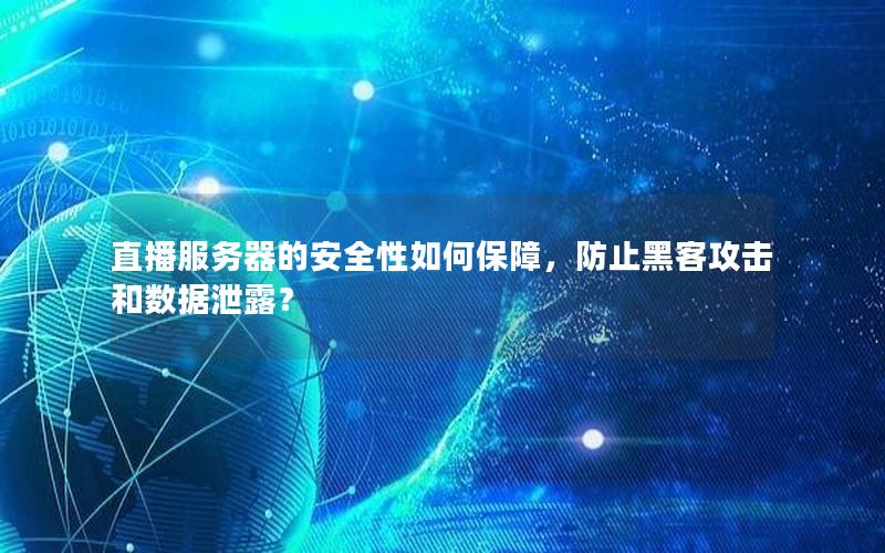 直播服务器的安全性如何保障，防止黑客攻击和数据泄露？