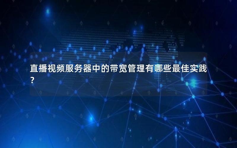 直播视频服务器中的带宽管理有哪些最佳实践？