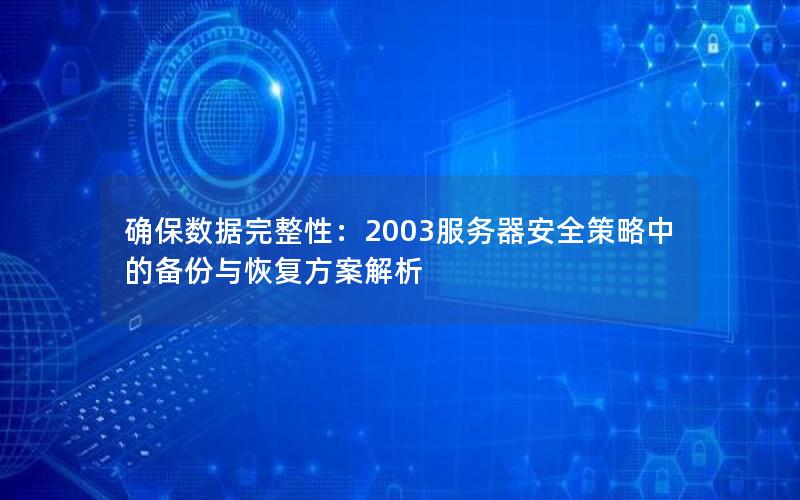 确保数据完整性：2003服务器安全策略中的备份与恢复方案解析