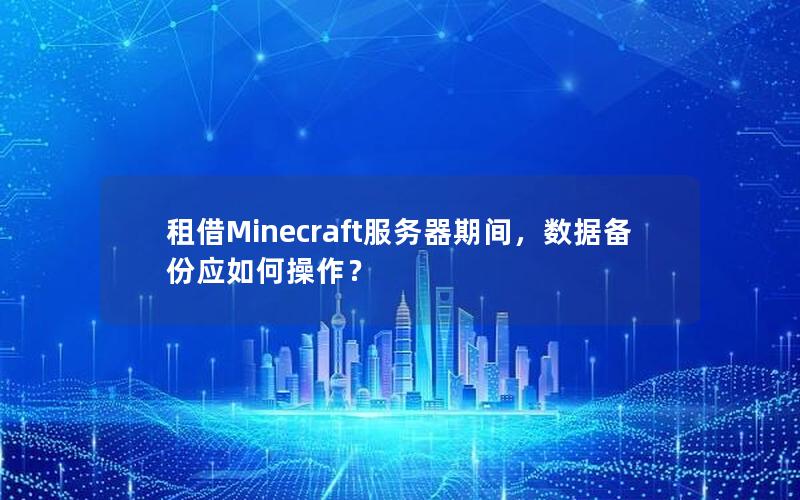 租借Minecraft服务器期间，数据备份应如何操作？