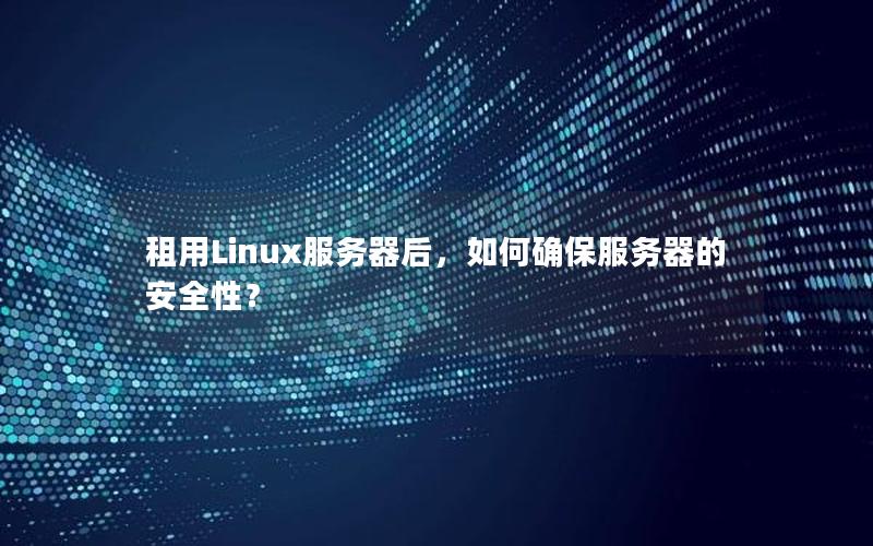 租用Linux服务器后，如何确保服务器的安全性？