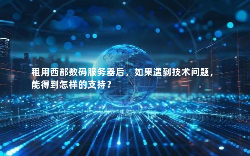 租用西部数码服务器后，如果遇到技术问题，能得到怎样的支持？